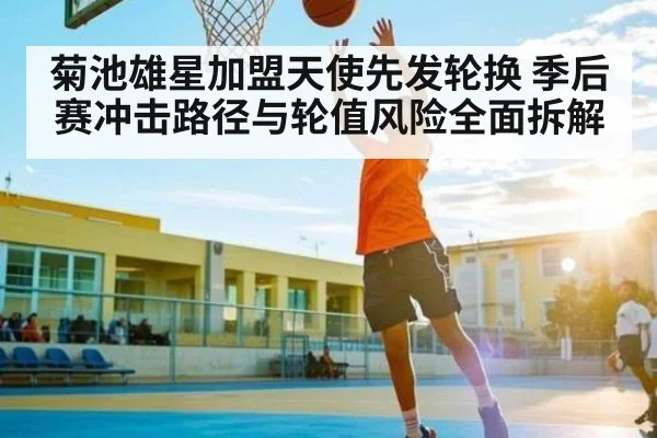 菊池雄星加盟天使先发轮换 季后赛冲击路径与轮值风险全面拆解