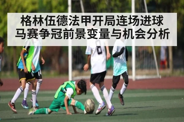格林伍德法甲开局连场进球 马赛争冠前景变量与机会分析