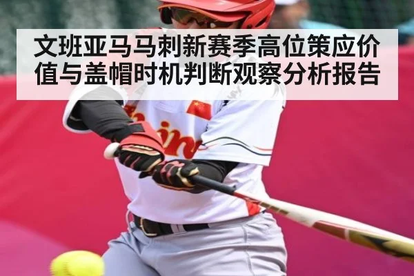 文班亚马马刺新赛季高位策应价值与盖帽时机判断观察分析报告