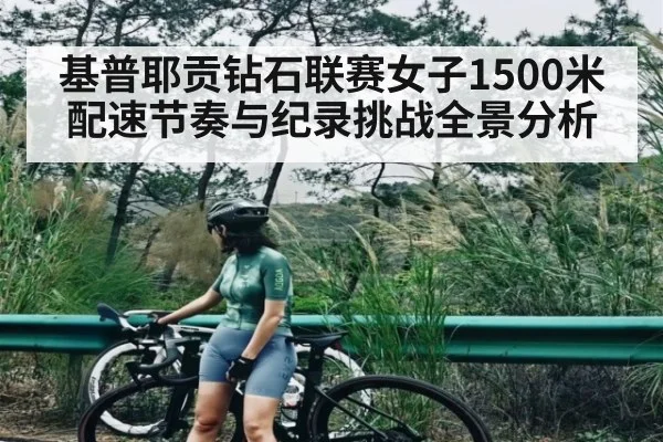 基普耶贡钻石联赛女子1500米配速节奏与纪录挑战全景分析